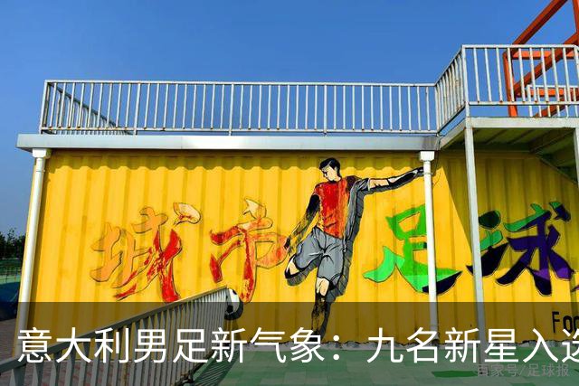 意大利男足新气象：九名新星入选集训名单，曼奇尼的重建之路